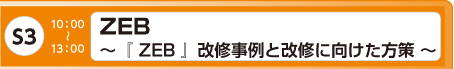 [S3] ZEB ～『 ZEB 』改修事例と改修に向けた方策 ～