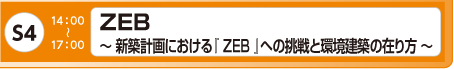 [S4] ZEB ～ 新築計画における『 ZEB 』への挑戦と環境建築の在り方 ～